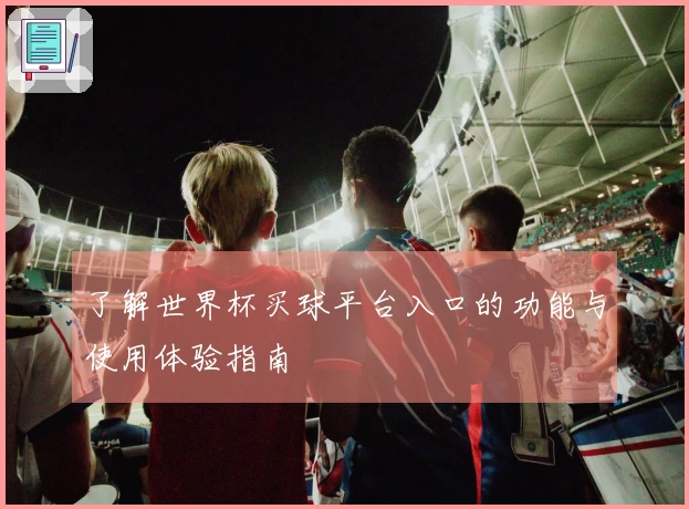 了解世界杯买球平台入口的功能与使用体验指南