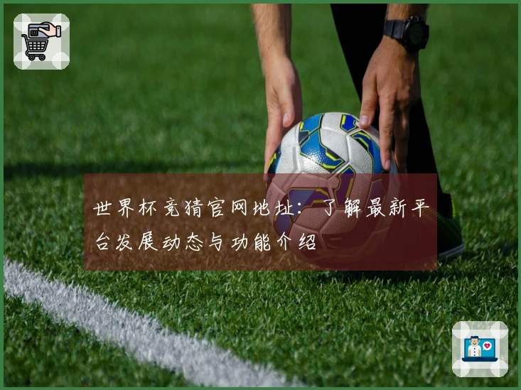世界杯竞猜官网地址：了解最新平台发展动态与功能介绍
