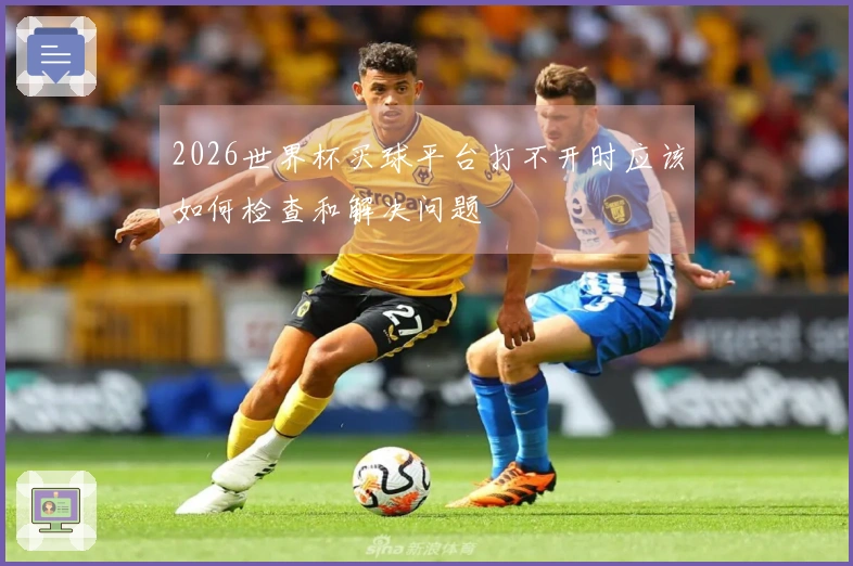 2026世界杯买球平台打不开时应该如何检查和解决问题