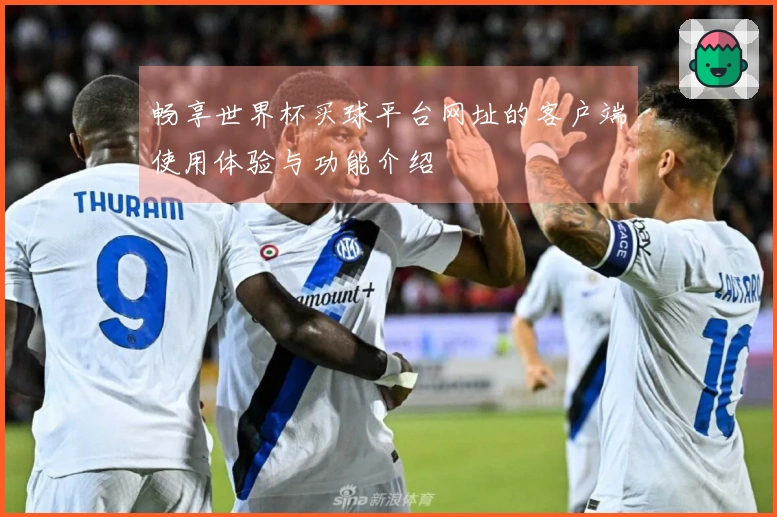 畅享世界杯买球平台网址的客户端使用体验与功能介绍