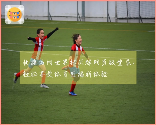 快捷访问世界杯买球网页版登录，轻松享受体育直播新体验