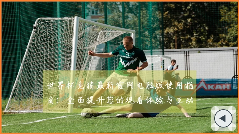 世界杯竞猜最新官网电脑版使用指南：全面提升您的观看体验与互动乐趣