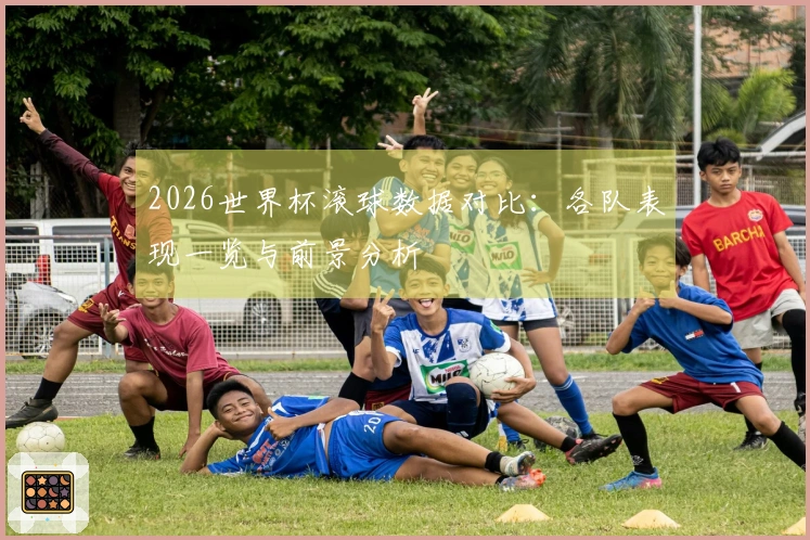 2026世界杯滚球数据对比：各队表现一览与前景分析