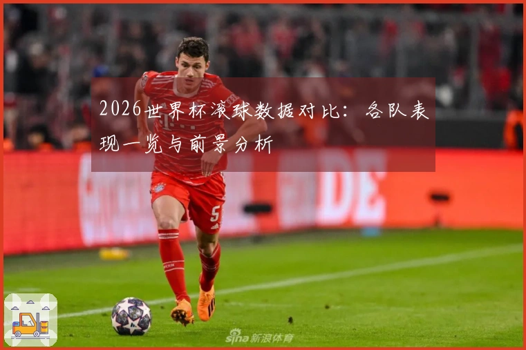 2026世界杯滚球数据对比：各队表现一览与前景分析