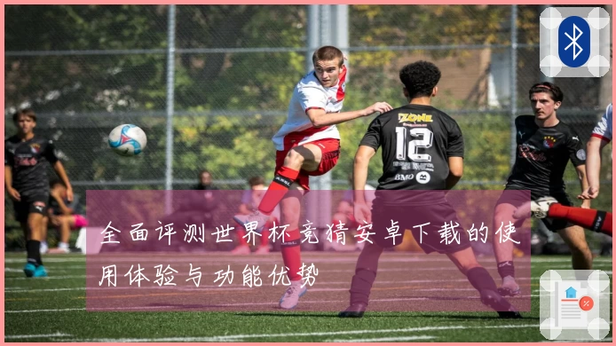全面评测世界杯竞猜安卓下载的使用体验与功能优势
