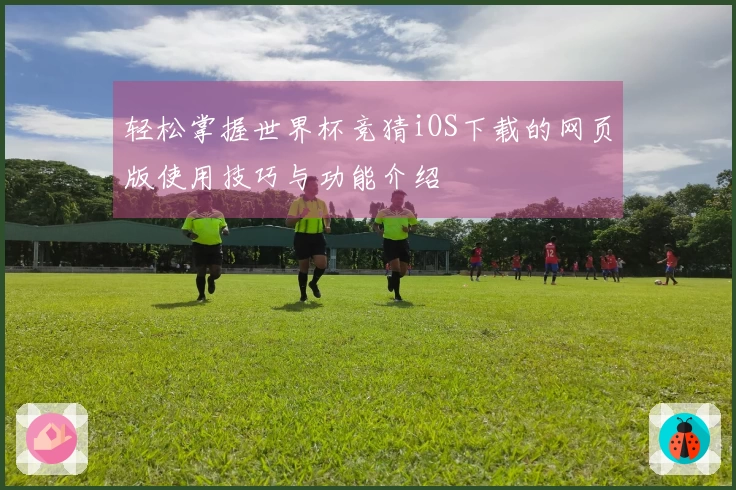 轻松掌握世界杯竞猜iOS下载的网页版使用技巧与功能介绍