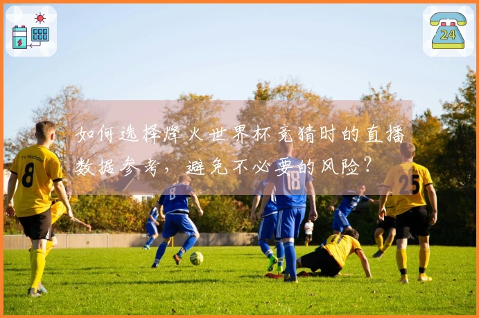 如何选择烽火世界杯竞猜时的直播数据参考，避免不必要的风险？