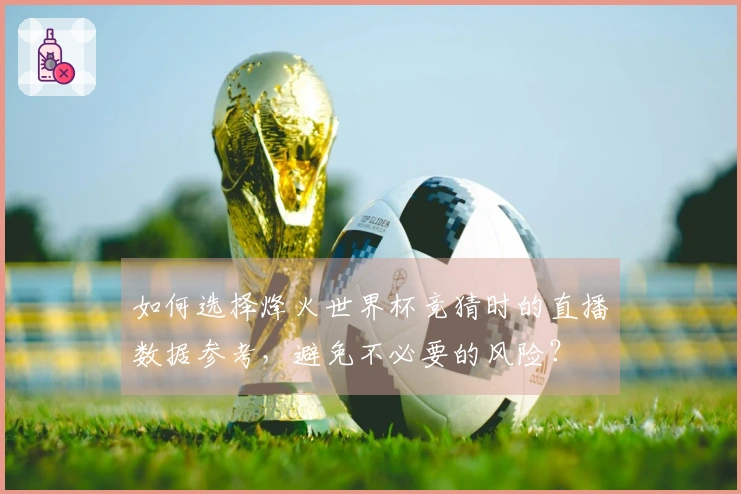 如何选择烽火世界杯竞猜时的直播数据参考，避免不必要的风险？