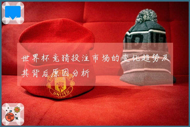 世界杯竞猜投注市场的变化趋势及其背后原因分析