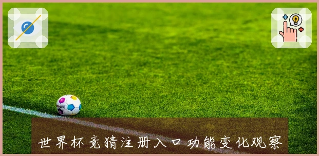 世界杯竞猜注册入口功能变化观察与使用体验分享