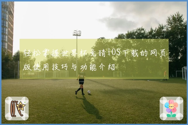 轻松掌握世界杯竞猜iOS下载的网页版使用技巧与功能介绍