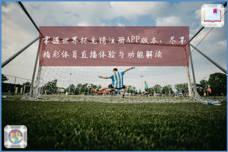 掌握世界杯竞猜注册APP版本，尽享精彩体育直播体验与功能解读