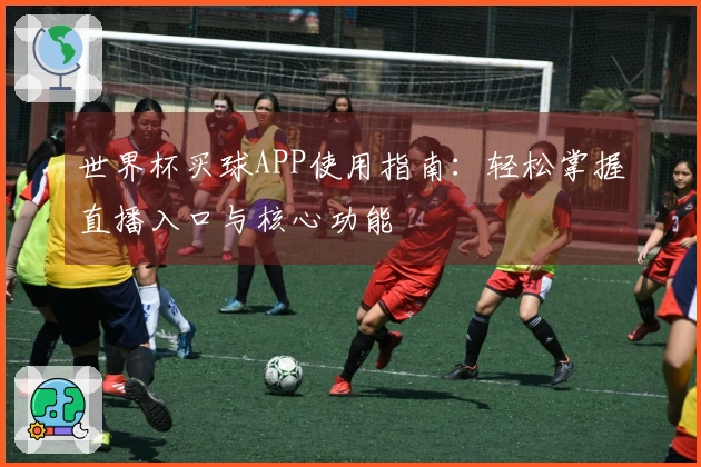 世界杯买球APP使用指南：轻松掌握直播入口与核心功能
