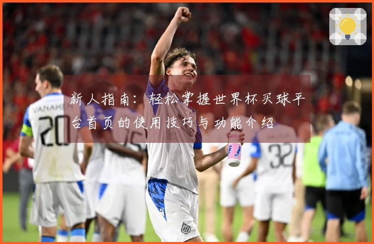 新人指南：轻松掌握世界杯买球平台首页的使用技巧与功能介绍