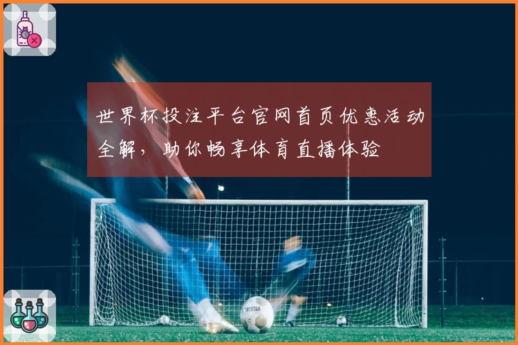世界杯投注平台官网首页优惠活动全解，助你畅享体育直播体验