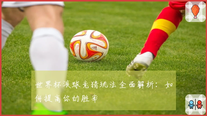 世界杯滚球竞猜玩法全面解析：如何提高你的胜率