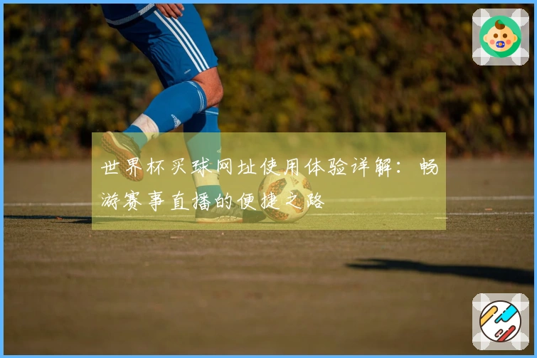 世界杯买球网址使用体验详解：畅游赛事直播的便捷之路